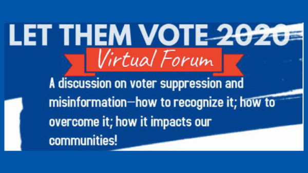 Let them vote 2020: virtual forum. "a discussion on voter suppression and misinformation - how to recognize it; how to overcome it; how it impacts our communities"