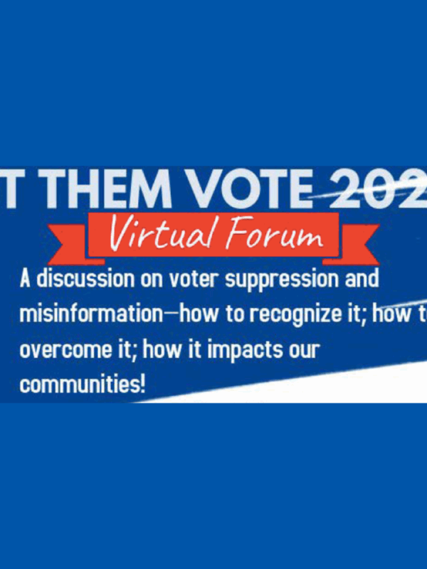 Let them vote 2020: virtual forum. "a discussion on voter suppression and misinformation - how to recognize it; how to overcome it; how it impacts our communities"