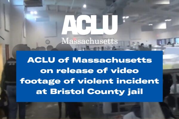 ACLU of Massachusetts on release of video footage of violent incident at Bristol County Jail